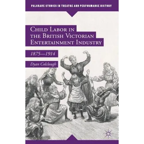 Child Labor in the British Victorian Entertainment Industry: 1875-1914 - Hardcover