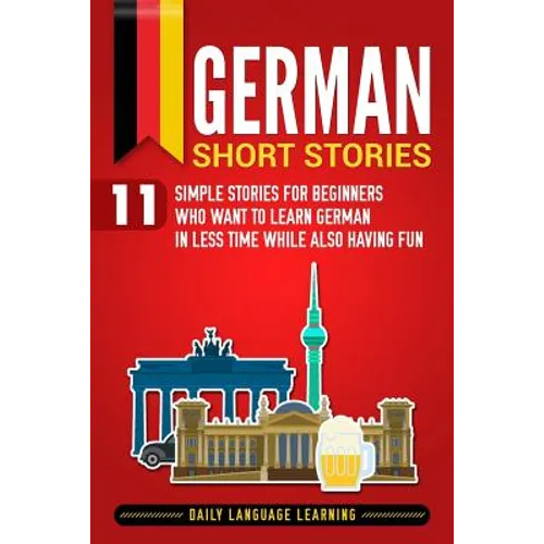 German Short Stories: 11 Simple Stories for Beginners Who Want to Learn German in Less Time While Also Having Fun - Paperback