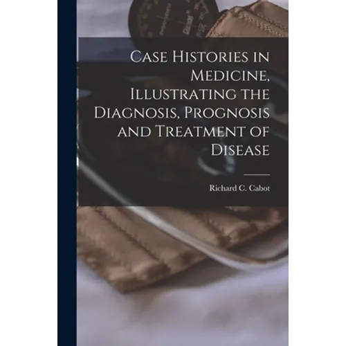 Case Histories in Medicine, Illustrating the Diagnosis, Prognosis and Treatment of Disease - Paperback