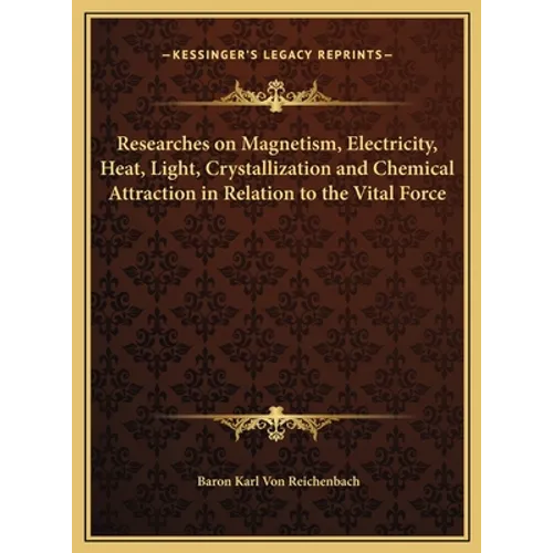 Researches on Magnetism, Electricity, Heat, Light, Crystallization and Chemical Attraction in Relation to the Vital Force - Hardcover