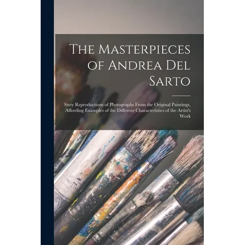 The Masterpieces of Andrea del Sarto; Sixty Reproductions of Photographs From the Original Paintings, Affording Examples of the Different Characterist - Paperback
