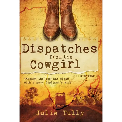 Dispatches from the Cowgirl: Through the Looking Glass with a Navy Diplomat's Wife - Hardcover