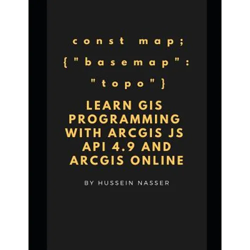 Learn GIS Programming with ArcGIS for Javascript API 4.x and ArcGIS Online: Learn GIS programming by building an engaging web map application, works o - Paperback