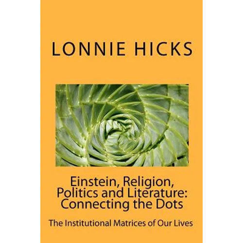 Einstein, Religion, Politics and Literature-Connecting the Dots: The Institutional Matrices of Our Lives - Paperback