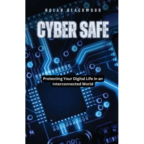 Cyber Safe: Protecting Your Digital Life in an Interconnected World - Paperback