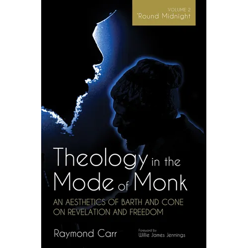 Theology in the Mode of Monk: An Aesthetics of Barth and Cone on Revelation and Freedom, Volume 2: 'Round Midnight: Revelation and Experience in the T - Paperback