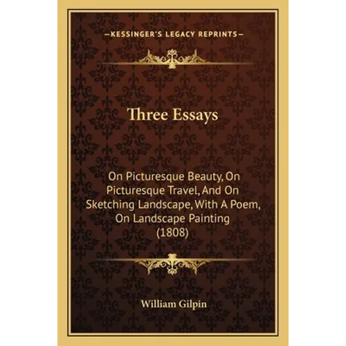 Three Essays: On Picturesque Beauty, On Picturesque Travel, And On Sketching Landscape, With A Poem, On Landscape Painting (1808)