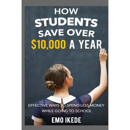 How Students Save Over $10,000 a Year: Effective Ways to Spend Less Money While going to School - Paperback