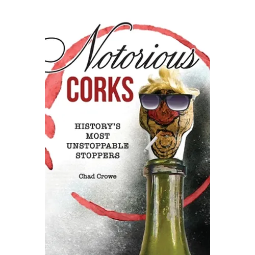 Notorious Corks: History's Most Unstoppable Stoppers - Paperback