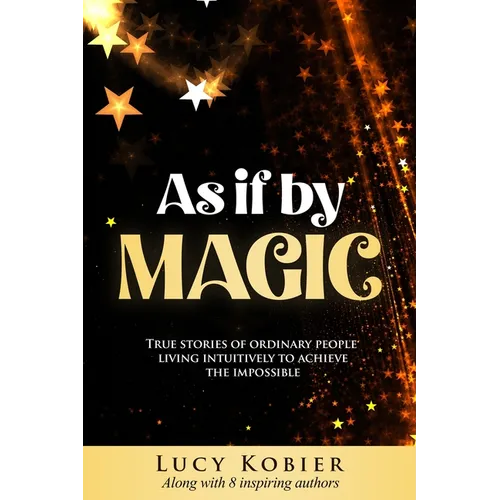 As If By Magic: True Stories of Ordinary People Living Intuitively To Achieve the Impossible - Paperback