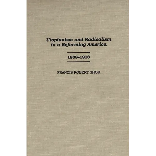 Utopianism and Radicalism in a Reforming America: 1888-1918 - Hardcover