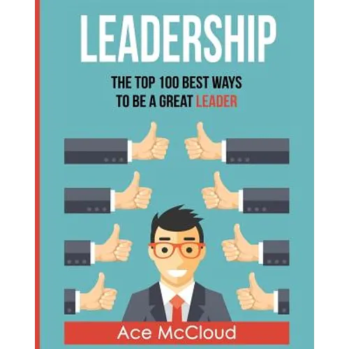 Leadership: The Top 100 Best Ways To Be A Great Leader - Paperback