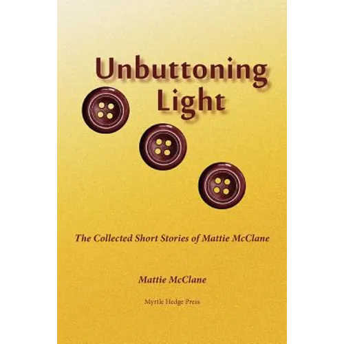 Unbuttoning Light: The Collected Short Stories of Mattie McClane - Paperback