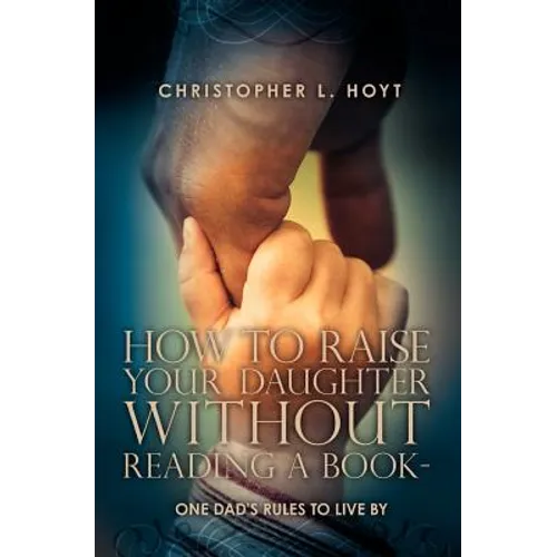 How To Raise Your Daughter Without Reading A Book: One Dad's Rules to Live By - Paperback