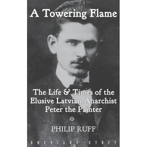 A Towering Flame: The Life & Times of the Elusive Latvian Anarchist Peter the Painter