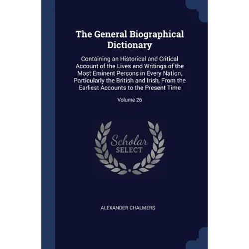 The General Biographical Dictionary: Containing an Historical and Critical Account of the Lives and Writings of the Most Eminent Persons in Every Nati - Paperback