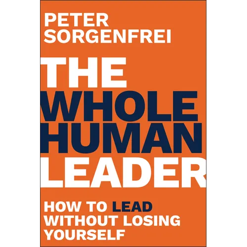 The Whole Human Leader: How to Lead Without Losing Yourself - Hardcover