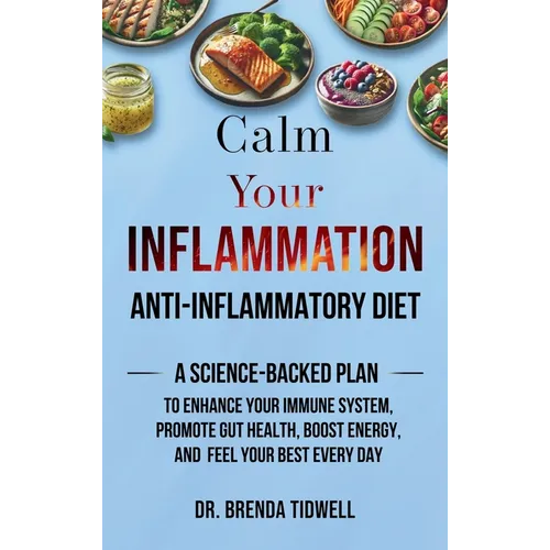 Calm Your Inflammation Anti-Inflammatory Diet: A Science-Backed Plan to Enhance Your Immune System, Promote Gut Health, Boost Energy, and Feel Your Be - Hardcover