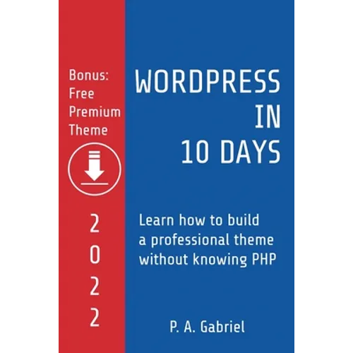 WordPress in 10 Days - 2022 Edition: Learn How to Build a Professional Theme without Knowing PHP - Paperback