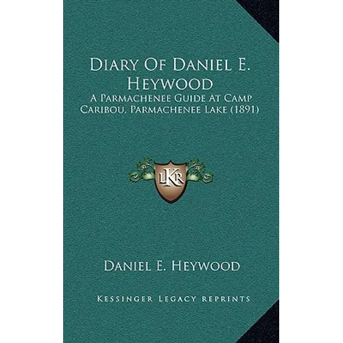 Diary Of Daniel E. Heywood: A Parmachenee Guide At Camp Caribou, Parmachenee Lake (1891) - Hardcover