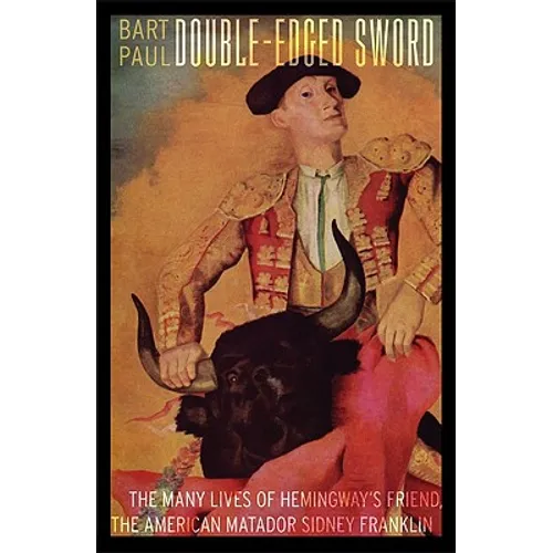 Double-Edged Sword: The Many Lives of Hemingway's Friend, the American Matador Sidney Franklin - Hardcover