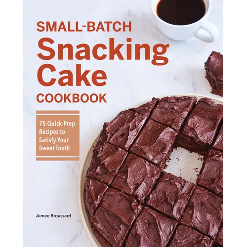 Small-Batch Snacking Cake Cookbook: 75 Quick-Prep Recipes to Satisfy Your Sweet Tooth - Paperback
