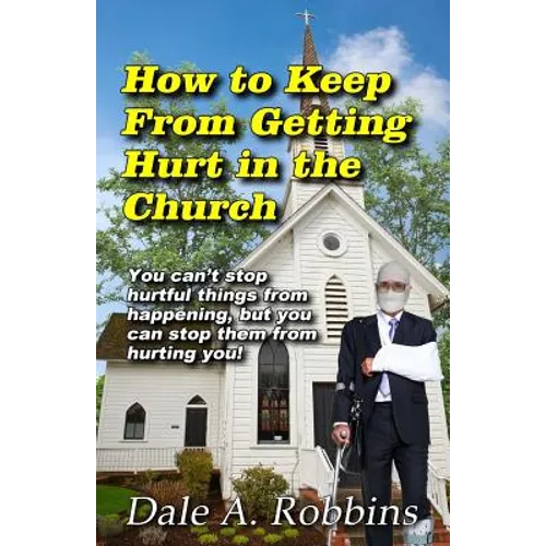How To Keep From Getting Hurt In The Church: You Can't Stop Hurtful Things From Happening, but You Can Stop Them From Hurting You! - Paperback