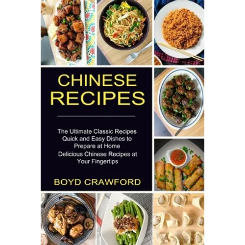 Chinese Recipes: The Ultimate Classic Recipes Quick and Easy Dishes to Prepare at Home (Delicious Chinese Recipes at Your Fingertips) - Paperback