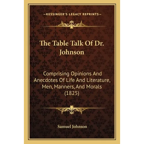 The Table Talk Of Dr. Johnson: Comprising Opinions And Anecdotes Of Life And Literature, Men, Manners, And Morals (1825) - Paperback