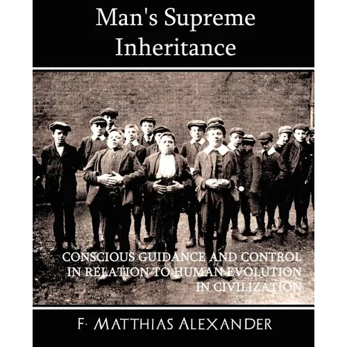 Man's Supreme Inheritance Conscious Guidance and Control in Relation to Human Evolution in Civilization - Paperback