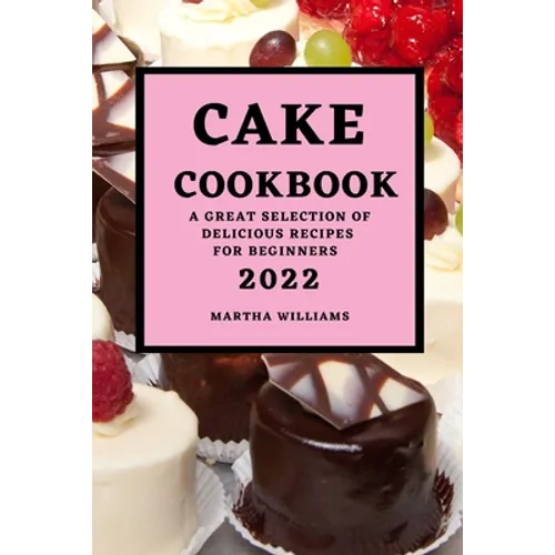 Cake Cookbook 2022: A Great Selection of Delicious Recipes for Beginners