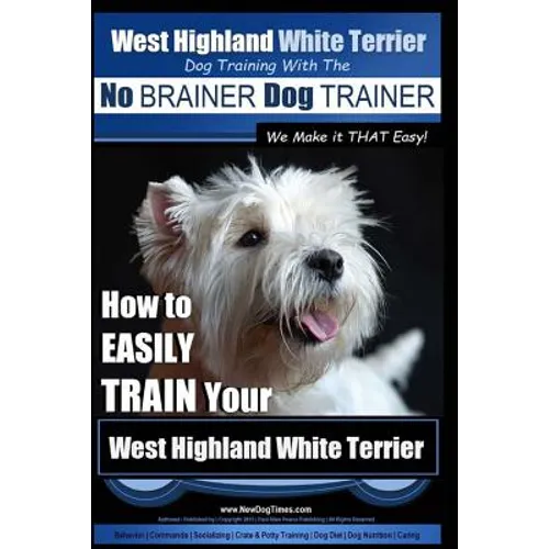 West Highland White Terrier Dog Training with the No BRAINER Dog TRAINER We Make it THAT Easy!: How To EASILY TRAIN Your West Highland White Terrier - Paperback