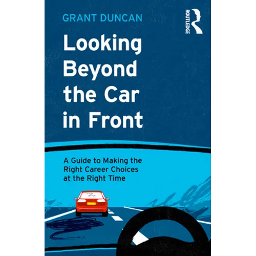 Looking Beyond the Car in Front: A Guide to Making the Right Career Choices at the Right Time - Paperback