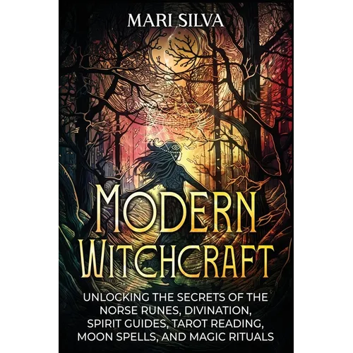 Modern Witchcraft: Unlocking the Secrets of the Norse Runes, Divination, Spirit Guides, Tarot Reading, Moon Spells, and Magic Rituals - Paperback