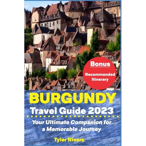 Burgundy Travel Guide 2023: Your Ultimate Companion for a Memorable Journey - Paperback