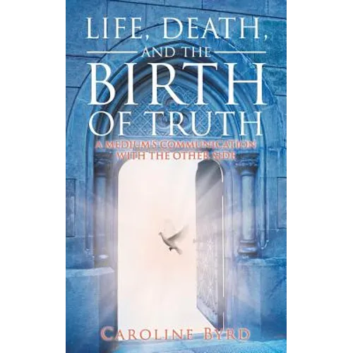 Life, Death, and the Birth of Truth: A Medium's Communication with the Other Side - Paperback