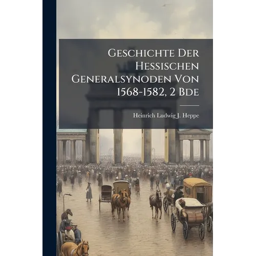 Geschichte Der Hessischen Generalsynoden Von 1568-1582, 2 Bde - Paperback