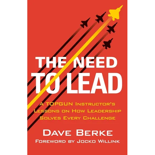 The Need to Lead: A Topgun Instructor's Lessons on How Leadership Solves Every Challenge