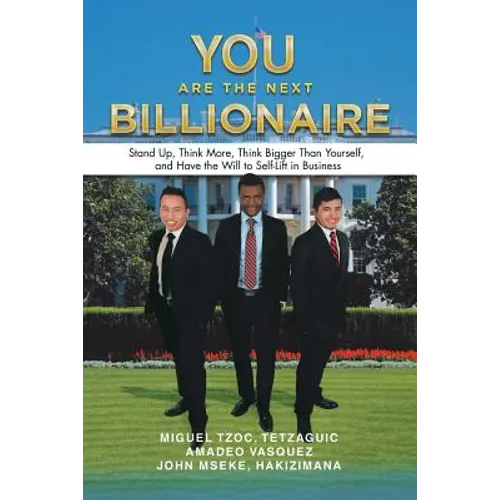 You Are the Next Billionaire: Stand Up, Think More, Think Bigger Than Yourself, and Have the Will to Self-Lift in Business - Paperback