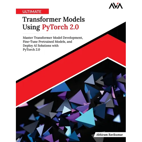 Ultimate Transformer Models Using PyTorch 2.0: Master Transformer Model Development, Fine-Tune Pretrained Models, and Deploy AI Solutions with PyTorch - Paperback