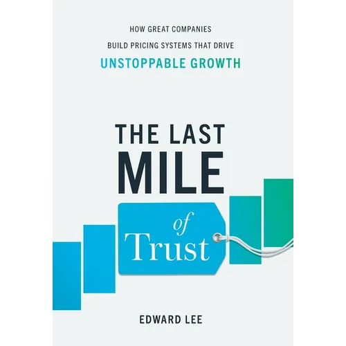The Last Mile of Trust: How Great Companies Build Pricing Systems That Drive Unstoppable Growth - Hardcover
