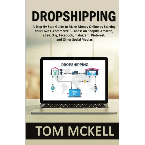 Dropshipping: A Step-By-Step Guide to Make Money Online by Starting Your Own E-Commerce Business on Shopify, Amazon, eBay, Etsy, Facebook, Instagram, - Paperback