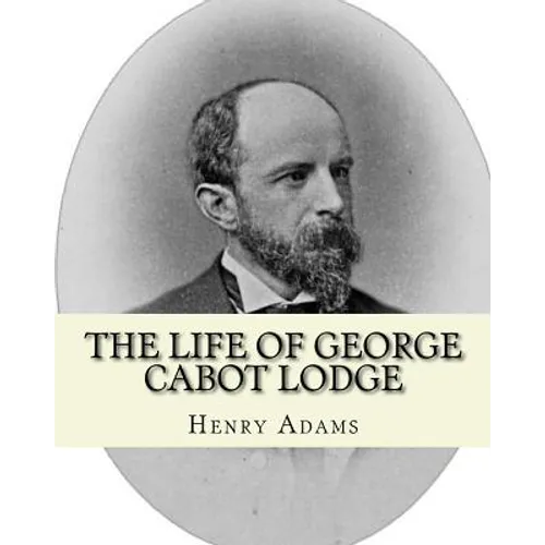 The life of George Cabot Lodge By: Henry Adams: George Cabot 