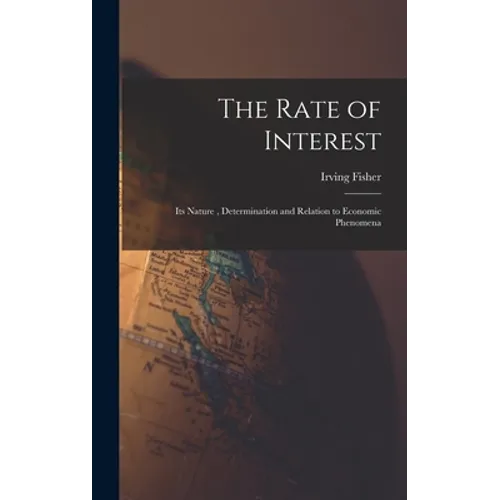 The Rate of Interest; its Nature, Determination and Relation to Economic Phenomena - Hardcover