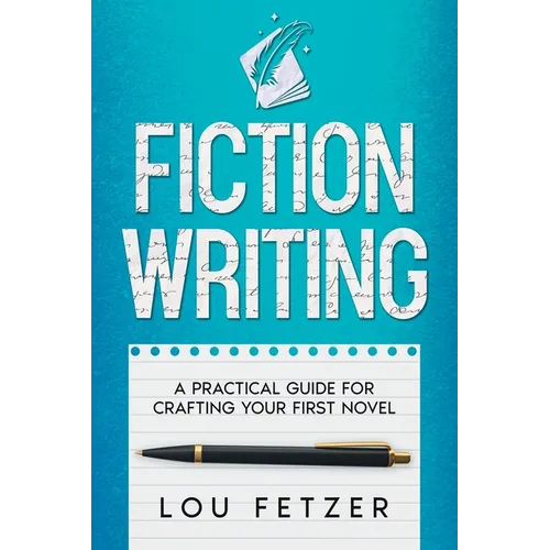 Fiction Writing: A Practical Guide for Crafting Your First Novel - Paperback