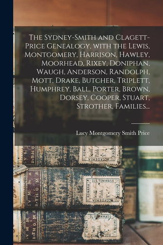 The Sydney-Smith and Clagett-Price Genealogy, With the Lewis, Montgomery, Harrison, Hawley, Moorhead, Rixey, Doniphan, Waugh, Anderson, Randolph, Mott - Paperback