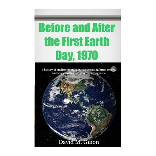 Before and After the First Earth Day, 1970: a history of environmentalism, its success, failures, errors, and why climate change is the wrong issue fo - Paperback