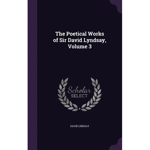 The Poetical Works of Sir David Lyndsay, Volume 3 - Hardcover