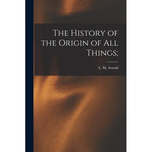 The History of the Origin of All Things; - Paperback