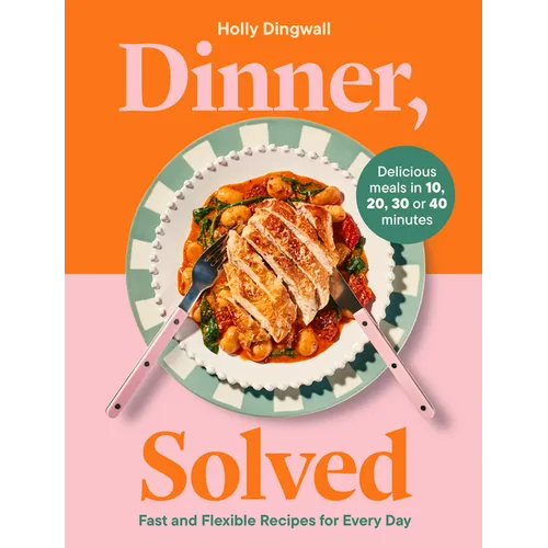 Dinner, Solved: Fast and Flexible Recipes for Every Day in 10, 20, 30 or 40 Minutes - Hardcover